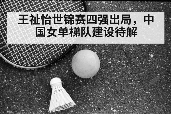 王祉怡世锦赛四强出局,中国女单梯队建设待解