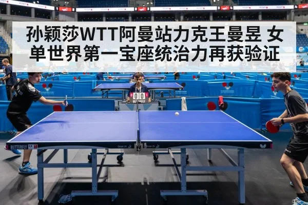 孙颖莎WTT阿曼站力克王曼昱 女单世界第一宝座统治力再获验证