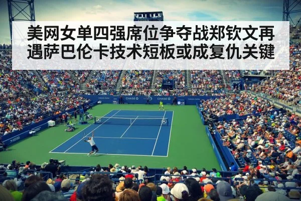 美网女单四强席位争夺战郑钦文再遇萨巴伦卡技术短板或成复仇关键
