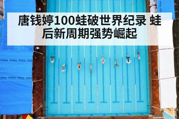 唐钱婷100蛙破世界纪录 蛙后新周期强势崛起