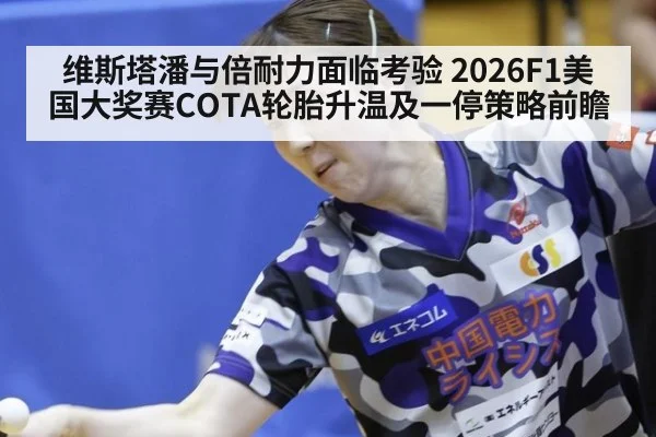 维斯塔潘与倍耐力面临考验 2026F1美国大奖赛COTA轮胎升温及一停策略前瞻